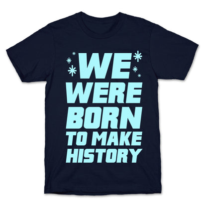 We Were Born To Make History T-Shirt