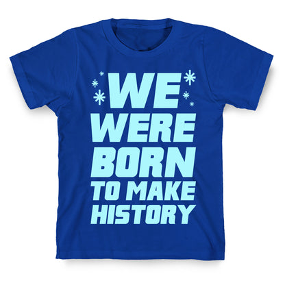 We Were Born To Make History T-Shirt