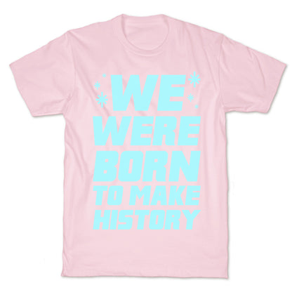 We Were Born To Make History T-Shirt