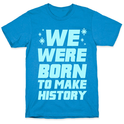 We Were Born To Make History T-Shirt