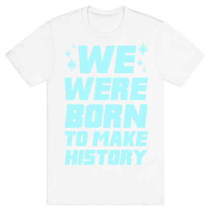 We Were Born To Make History T-Shirt