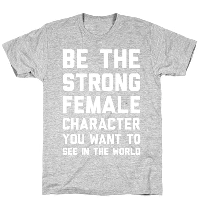 Be The Strong Female Character You Want To See In The World T-Shirt