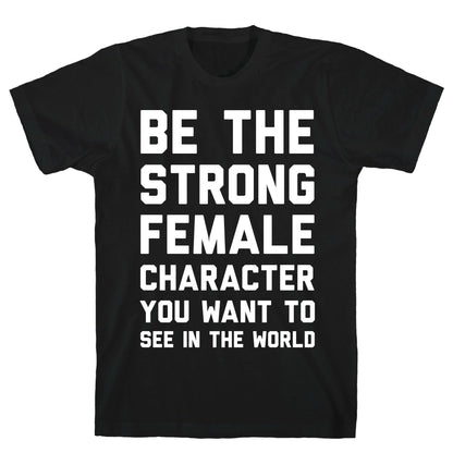 Be The Strong Female Character You Want To See In The World T-Shirt