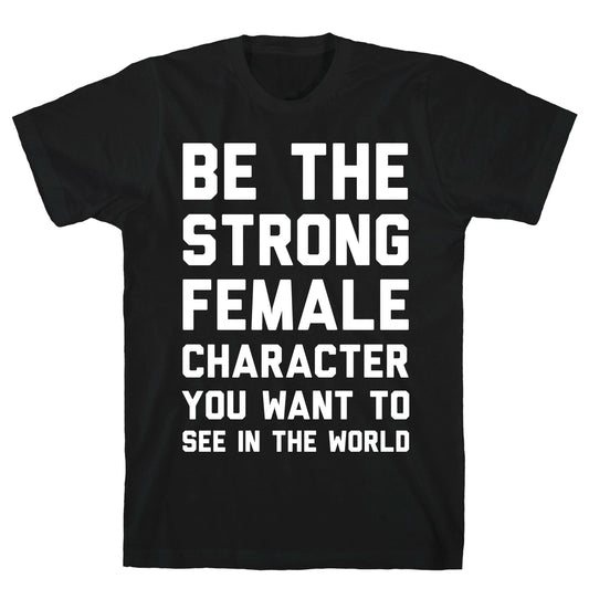Be The Strong Female Character You Want To See In The World T-Shirt
