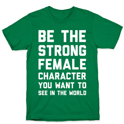 Be The Strong Female Character You Want To See In The World T-Shirt