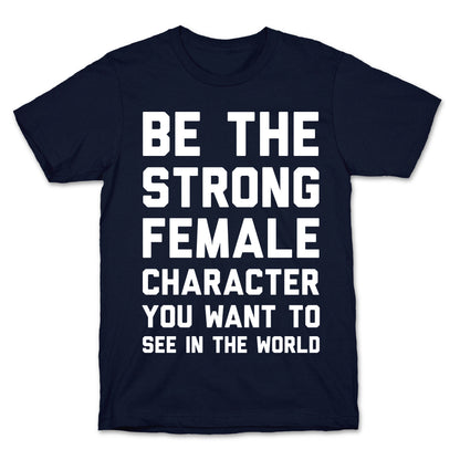 Be The Strong Female Character You Want To See In The World T-Shirt