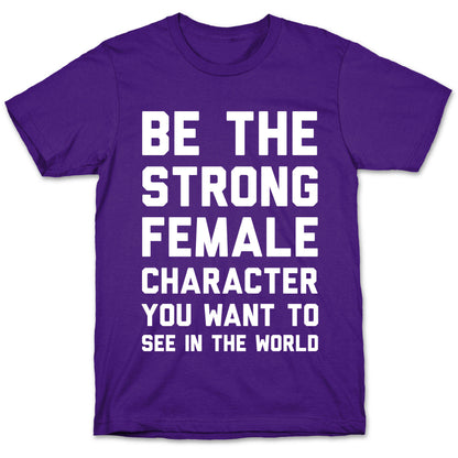 Be The Strong Female Character You Want To See In The World T-Shirt