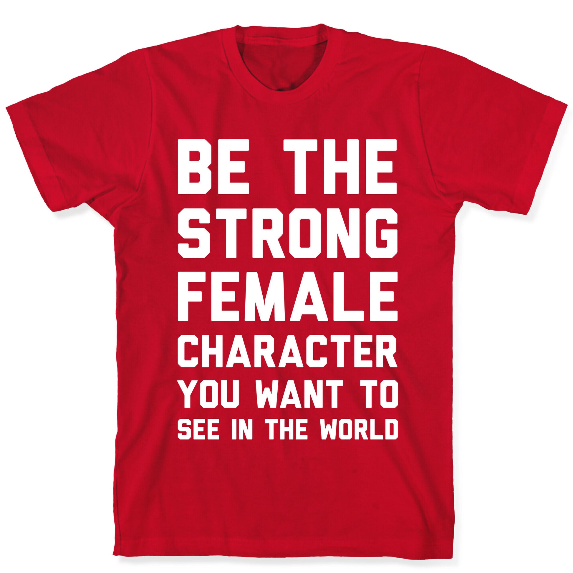 Be The Strong Female Character You Want To See In The World T-Shirt
