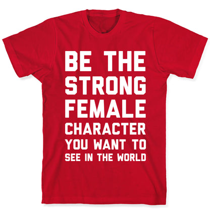 Be The Strong Female Character You Want To See In The World T-Shirt