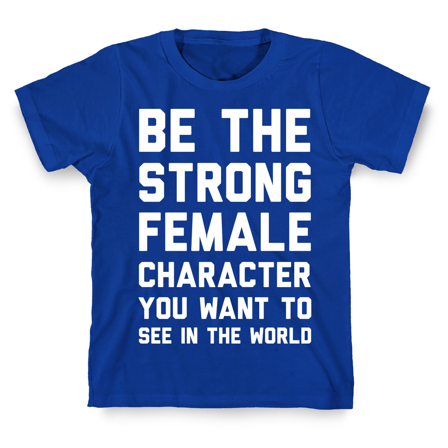Be The Strong Female Character You Want To See In The World T-Shirt