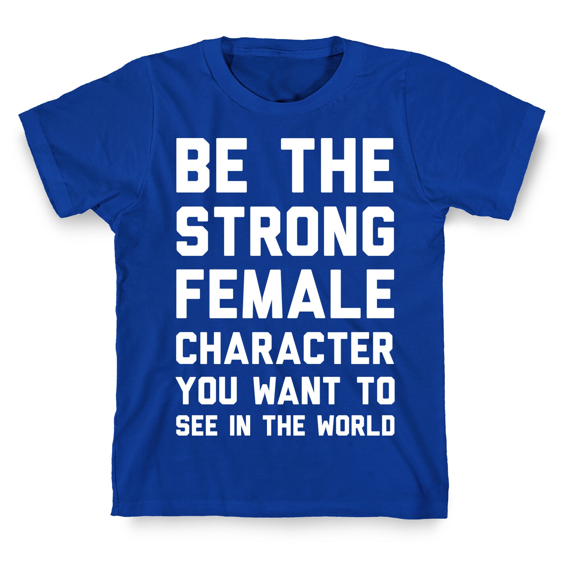 Be The Strong Female Character You Want To See In The World T-Shirt