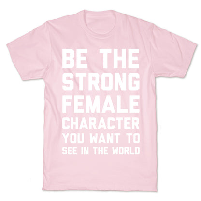 Be The Strong Female Character You Want To See In The World T-Shirt