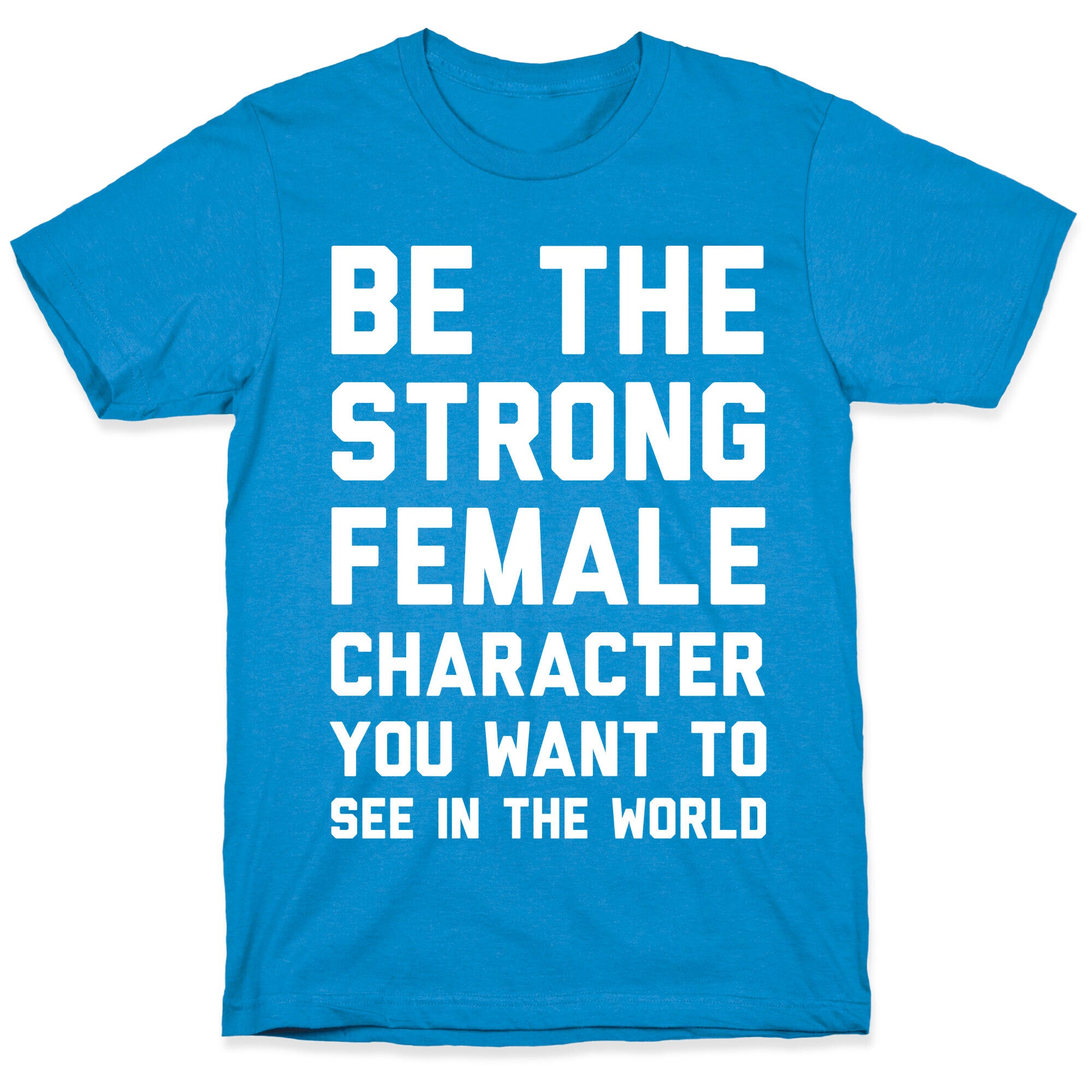 Be The Strong Female Character You Want To See In The World T-Shirt