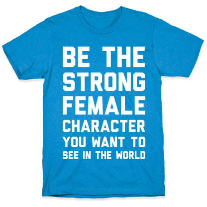 Be The Strong Female Character You Want To See In The World T-Shirt
