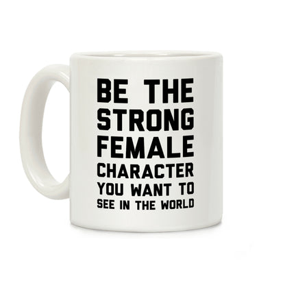 Be The Strong Female Character You Want To See In The World Coffee Mug