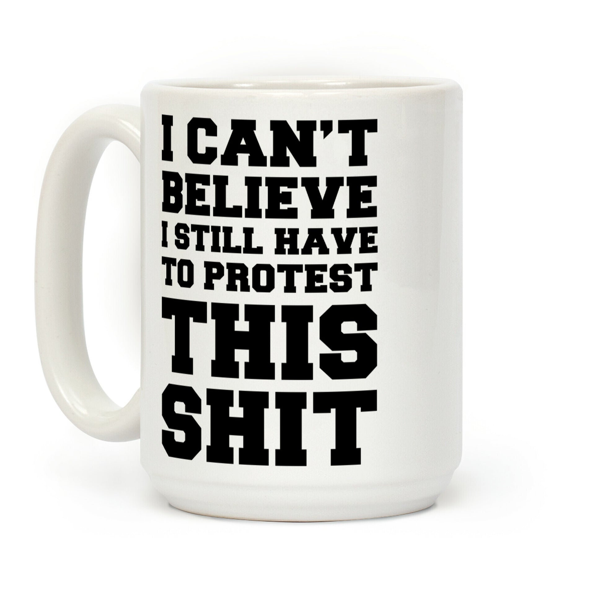 I Can't Believe I Still Have to Protest This Shit Coffee Mug