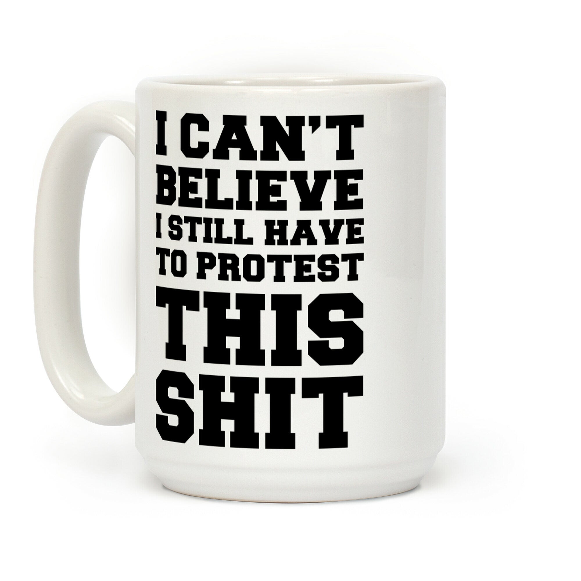 I Can't Believe I Still Have to Protest This Shit Coffee Mug