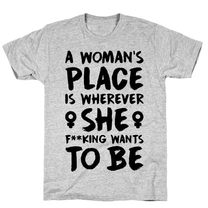 A Woman's Place Is Wherever She F**king Wants To Be T-Shirt