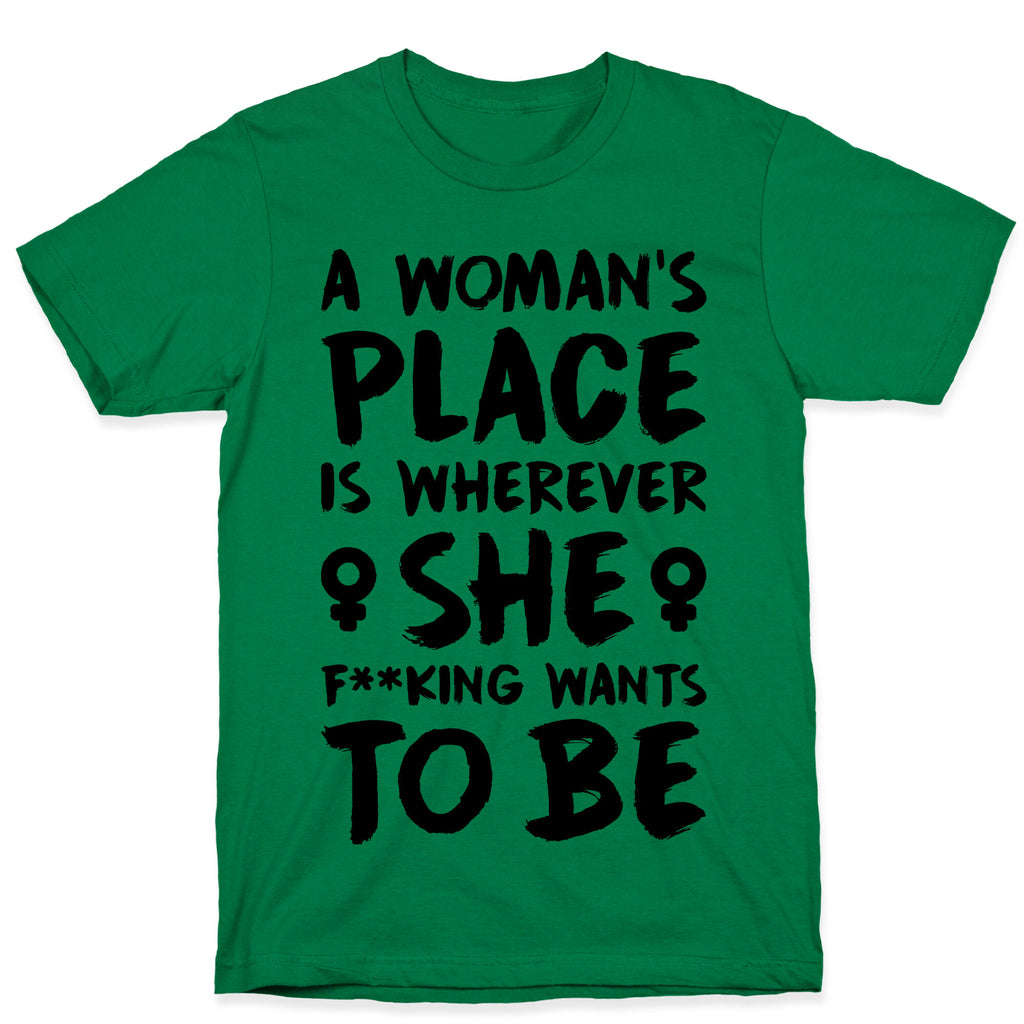 A Woman's Place Is Wherever She F**king Wants To Be T-Shirt