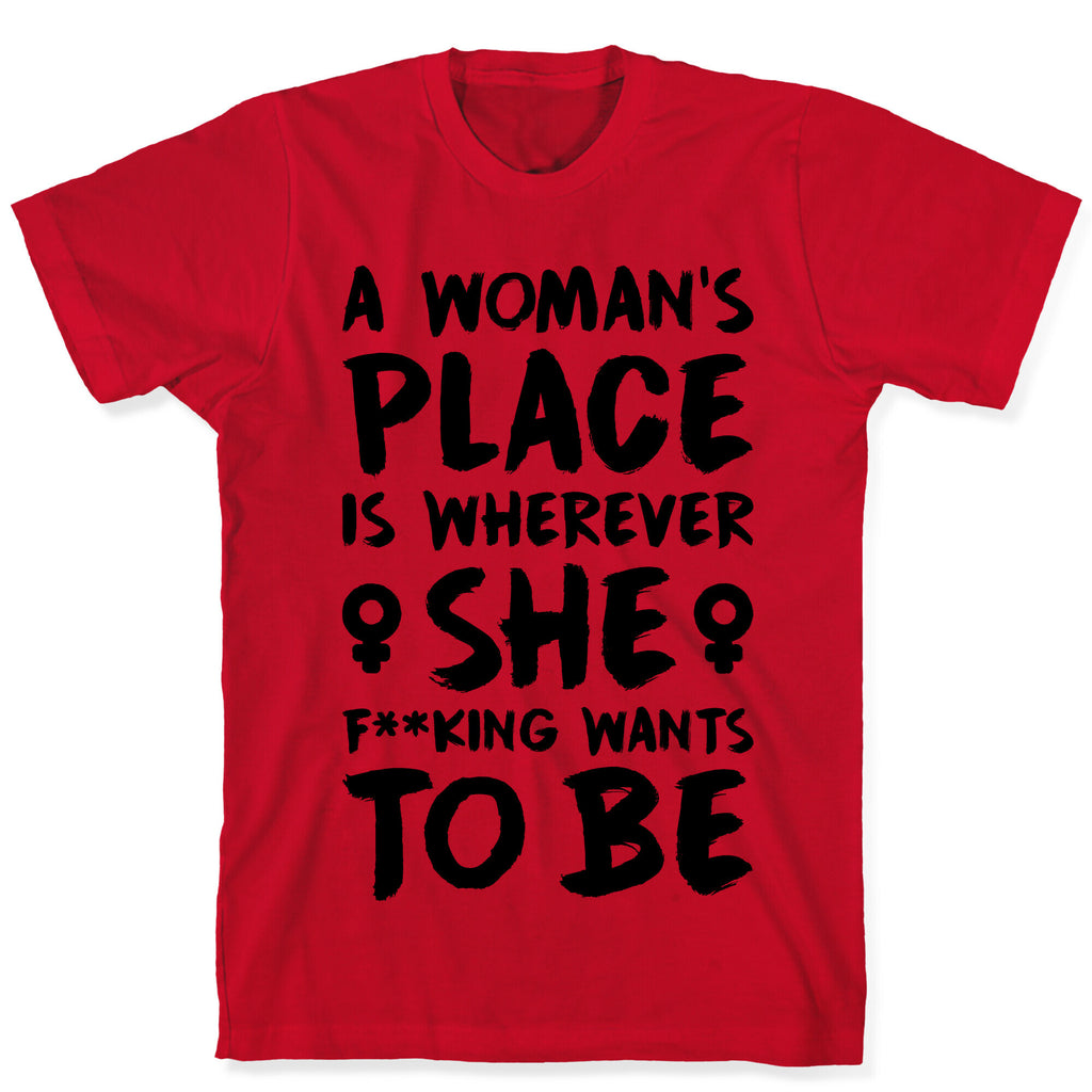 A Woman's Place Is Wherever She F**king Wants To Be T-Shirt