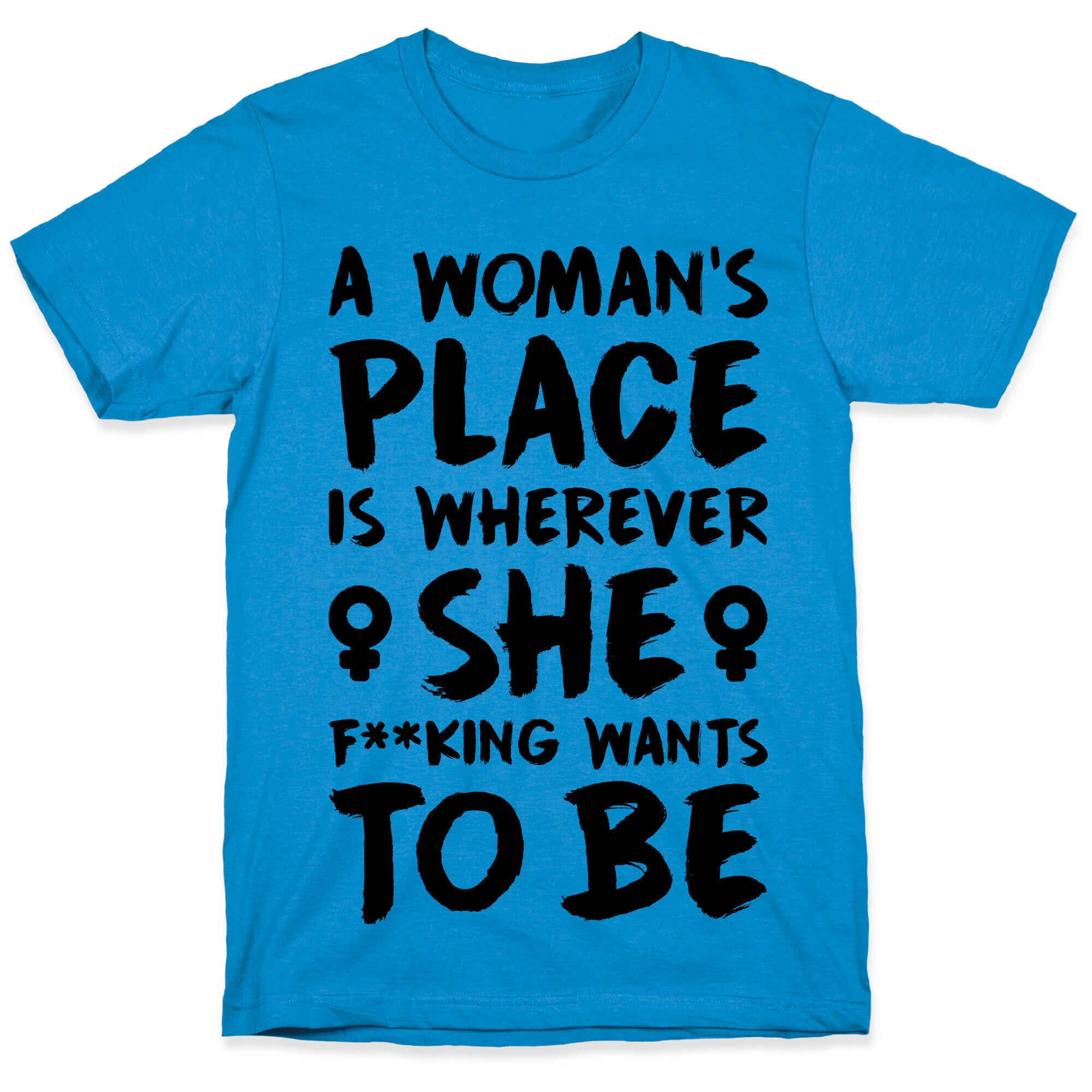 A Woman's Place Is Wherever She F**king Wants To Be T-Shirt