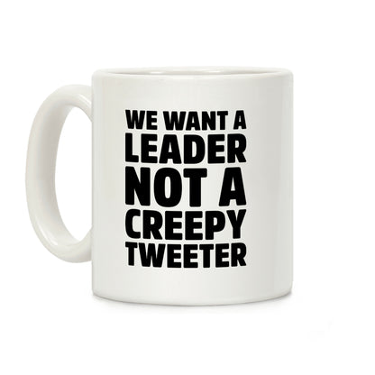 We Want A Leader Not A Creepy Tweeter Coffee Mug