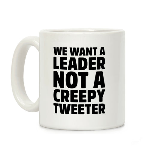 We Want A Leader Not A Creepy Tweeter Coffee Mug
