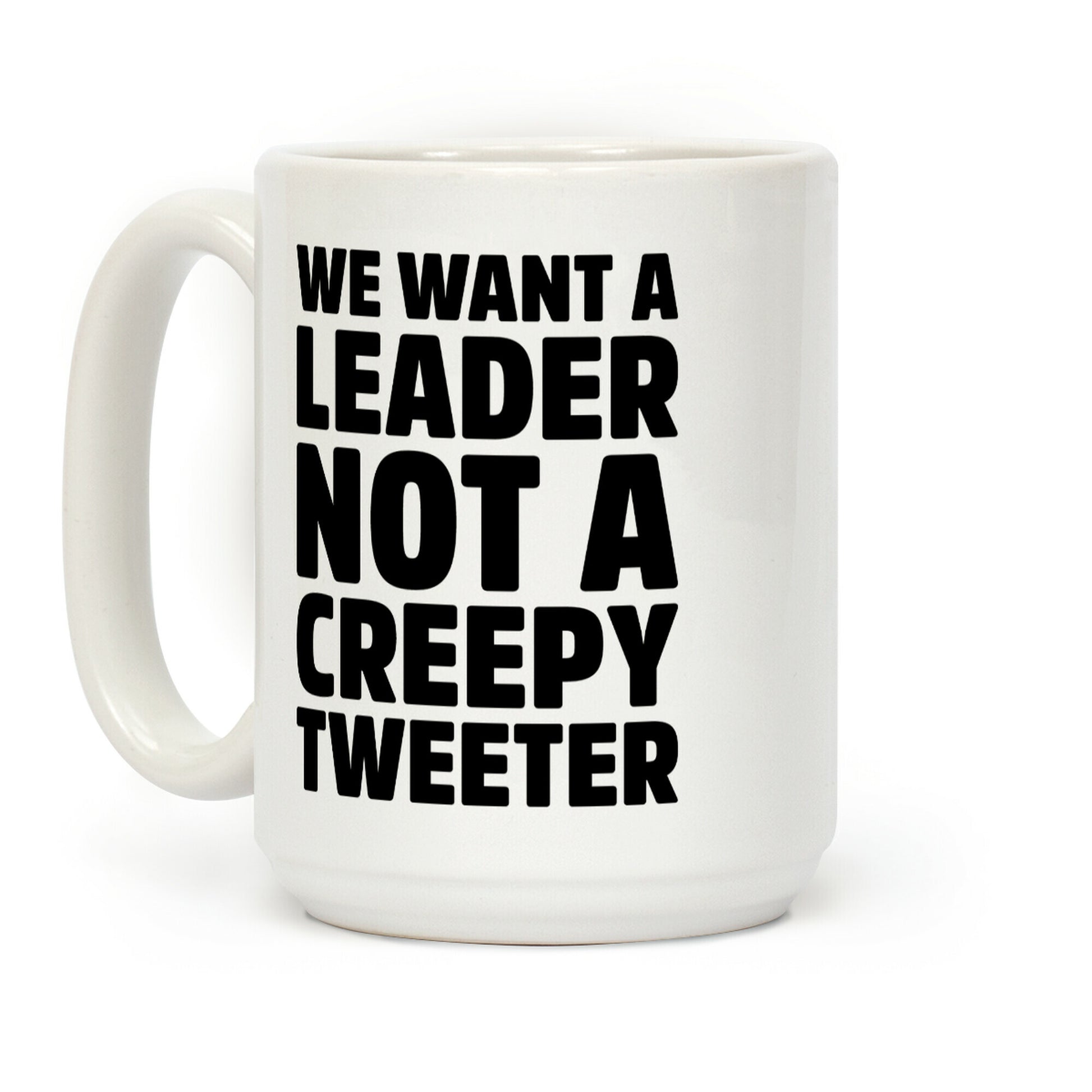 We Want A Leader Not A Creepy Tweeter Coffee Mug