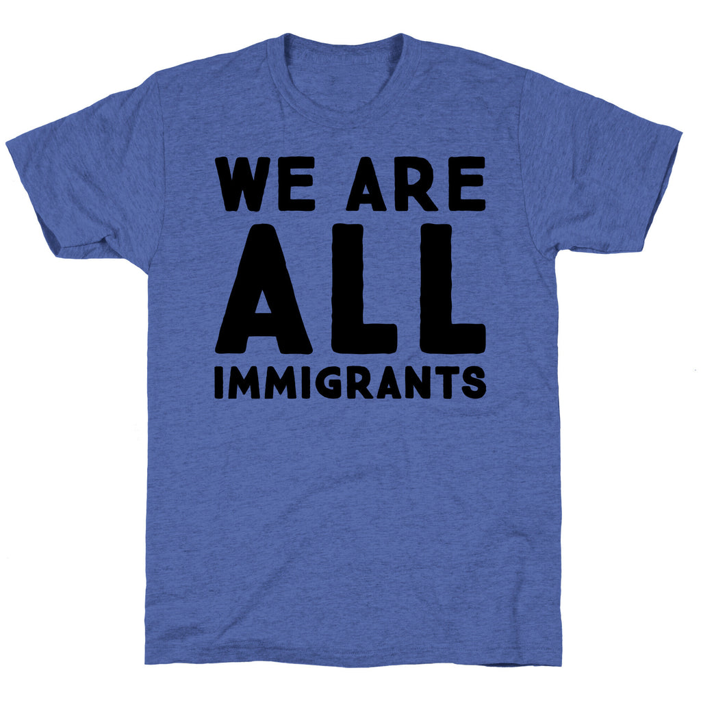 We Are All Immigrants  Unisex Triblend Tee