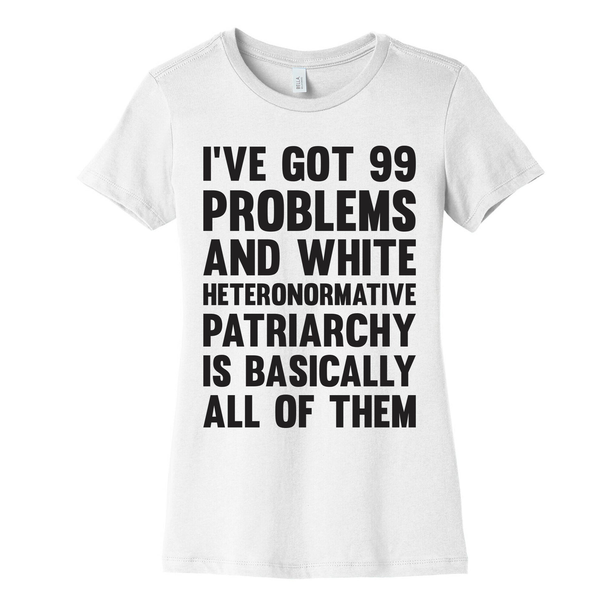 I've Got 99 Problems And White Heteronormative Patriarchy Is Basically All Of Them Women's Cotton Tee