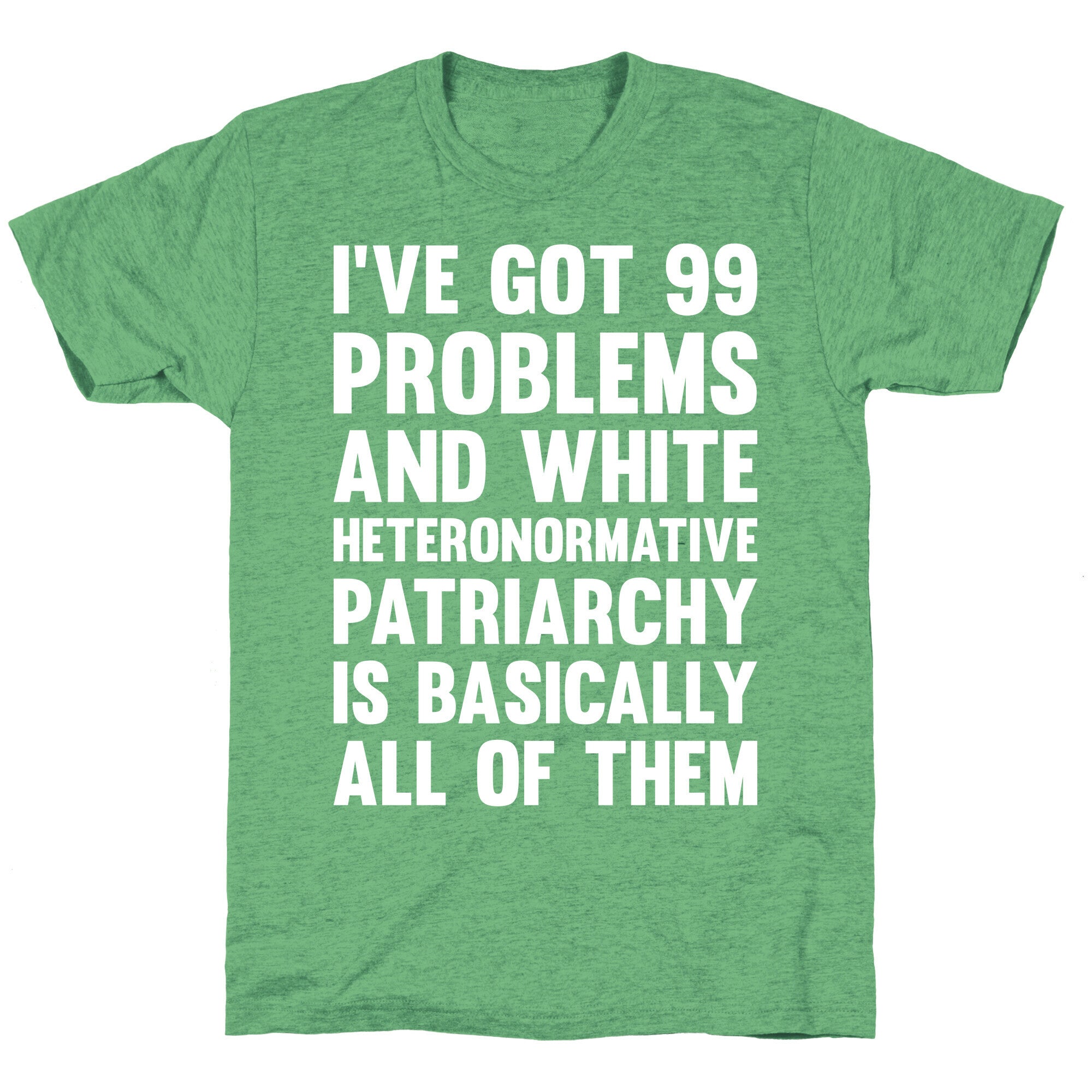 I've Got 99 Problems And White Heteronormative Patriarchy Is Basically All Of Them Unisex Triblend Tee