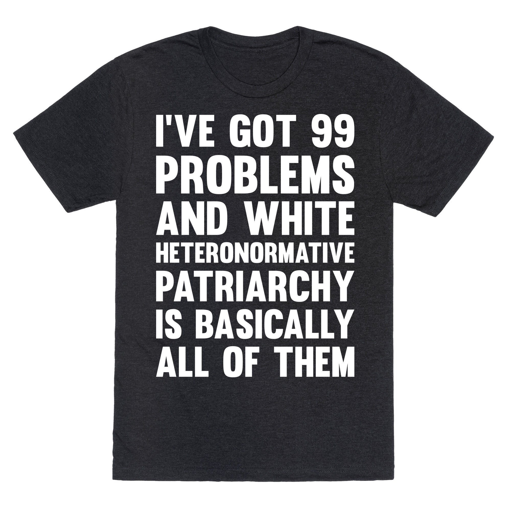 I've Got 99 Problems And White Heteronormative Patriarchy Is Basically All Of Them Unisex Triblend Tee