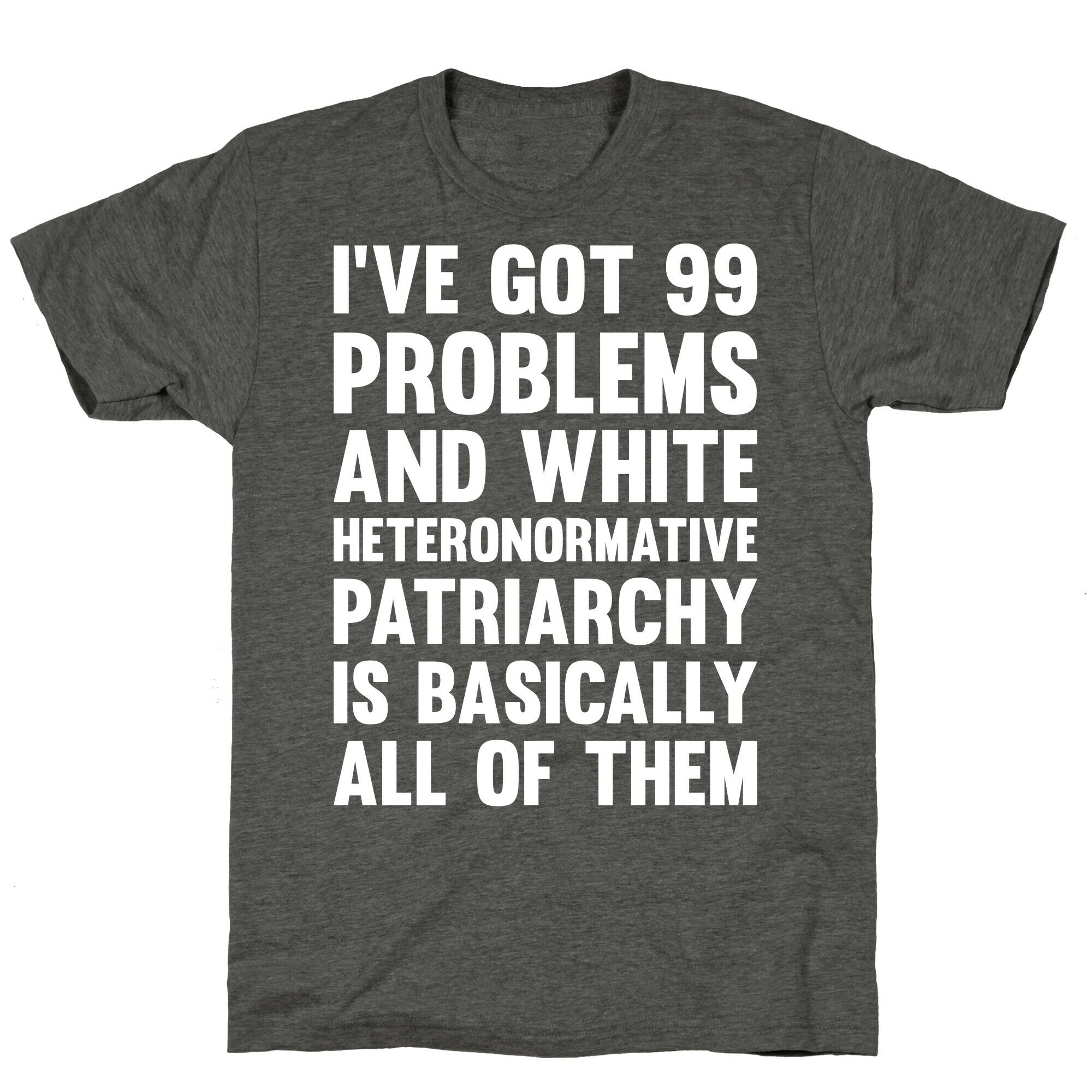 I've Got 99 Problems And White Heteronormative Patriarchy Is Basically All Of Them Unisex Triblend Tee