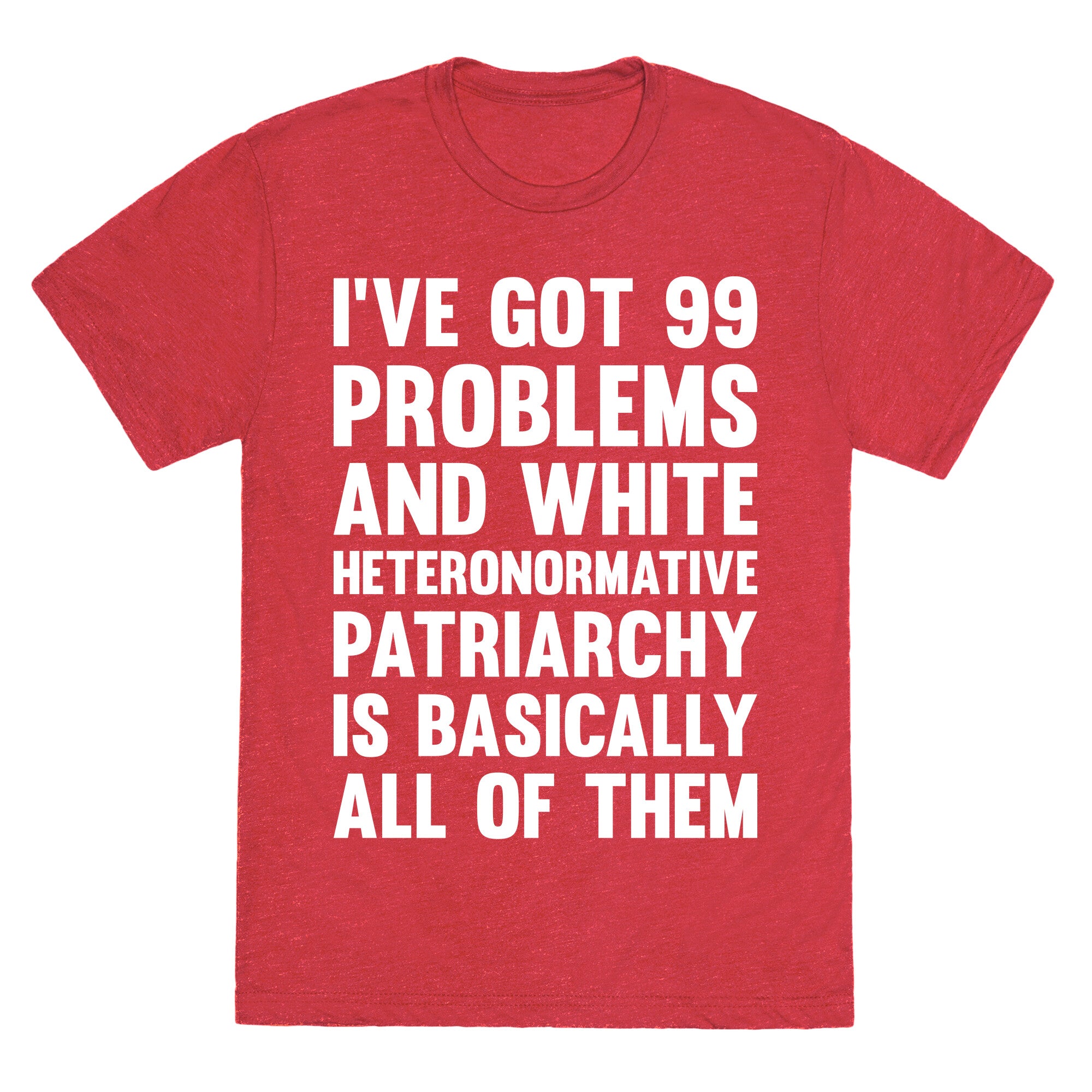 I've Got 99 Problems And White Heteronormative Patriarchy Is Basically All Of Them Unisex Triblend Tee