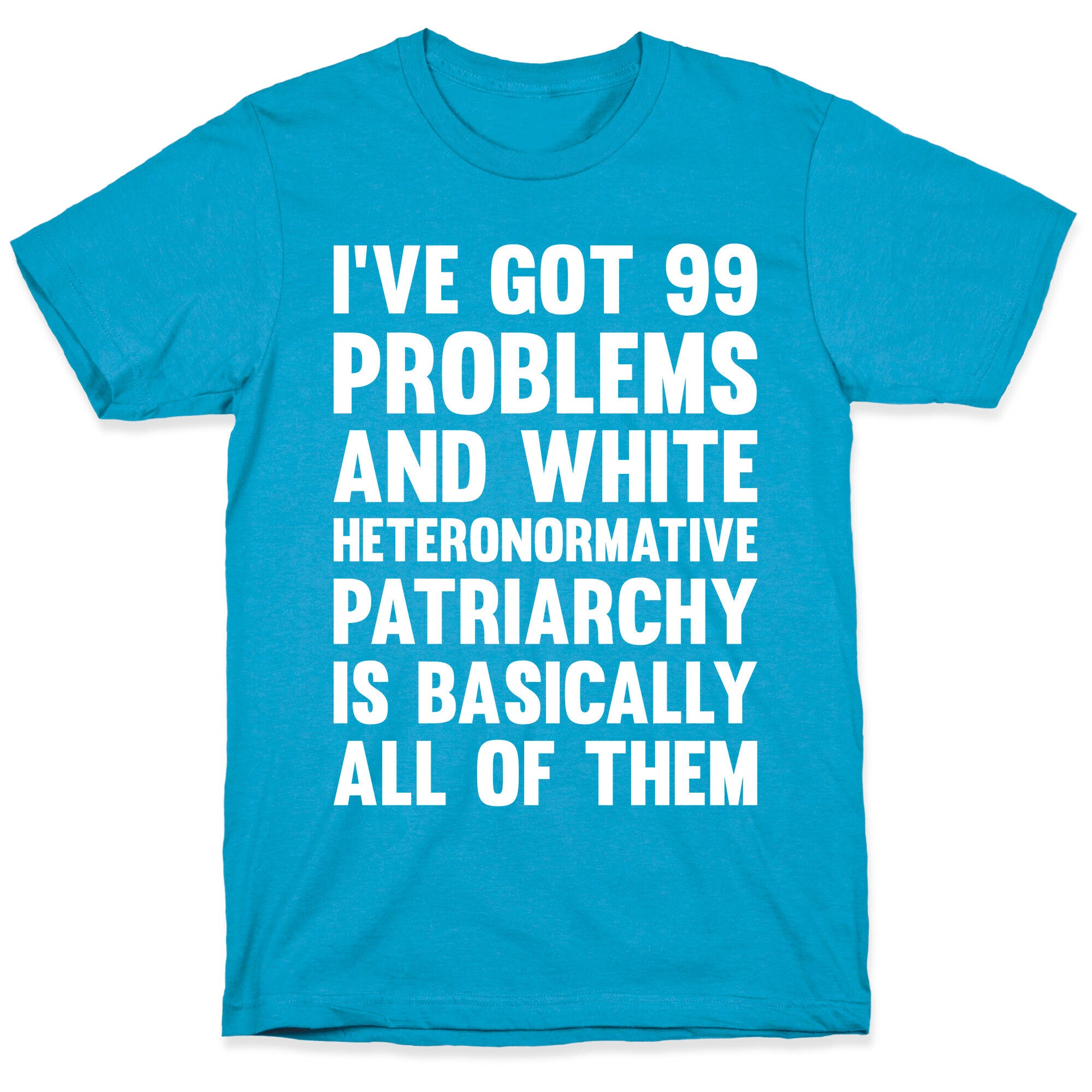 I've Got 99 Problems And White Heteronormative Patriarchy Is Basically All Of Them Unisex Triblend Tee