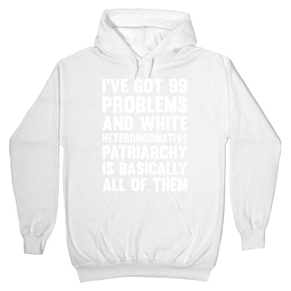 I've Got 99 Problems And White Heteronormative Patriarchy Is Basically All Of Them Hoodie
