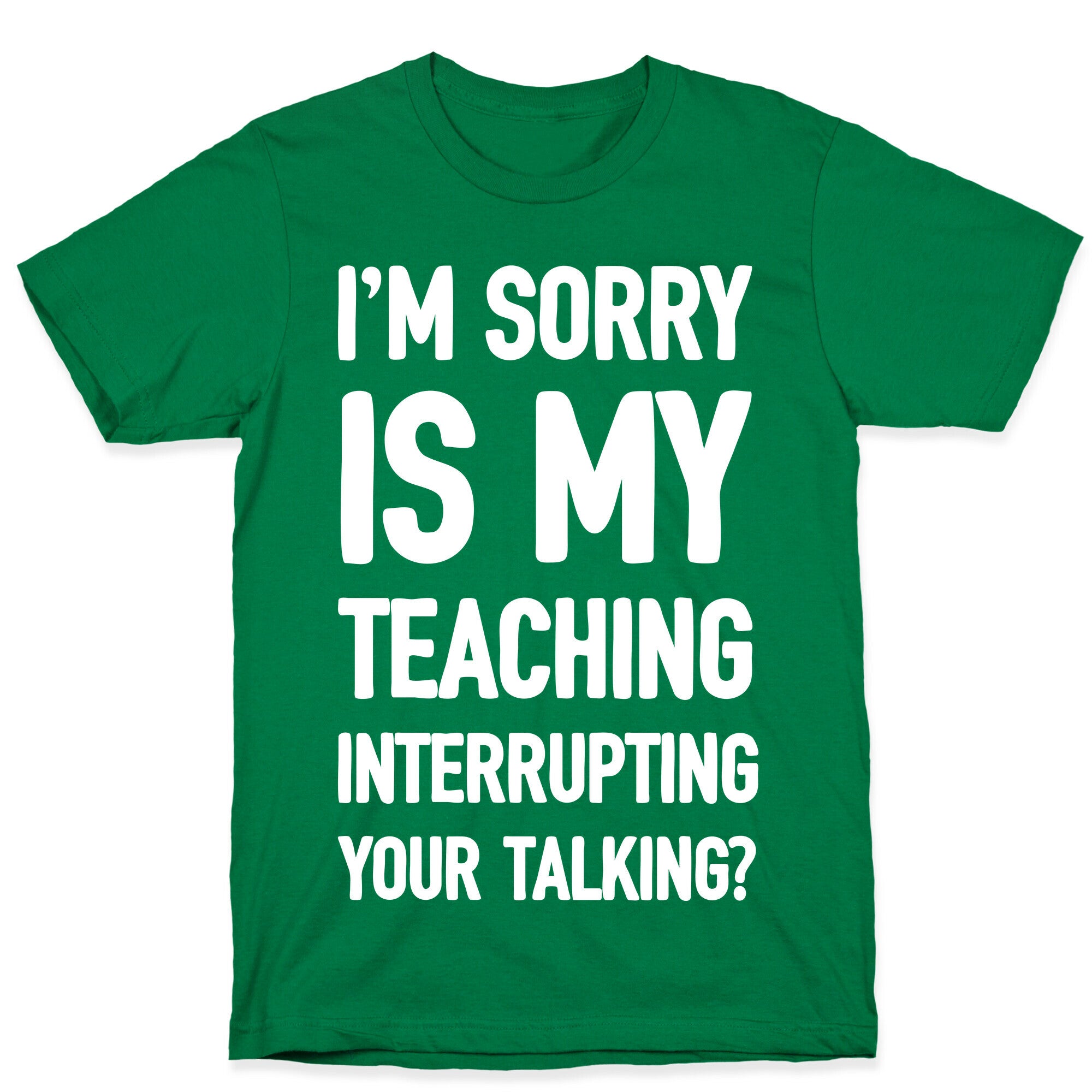 I'm Sorry Is My Teaching Interrupting Your Talking T-Shirt