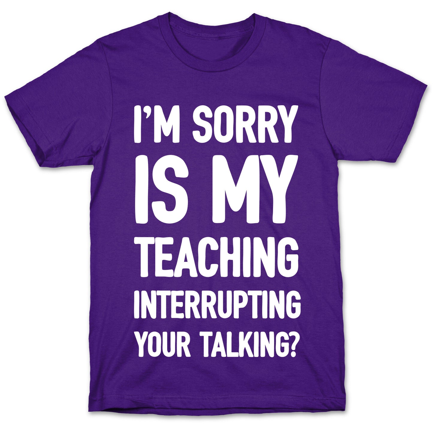 I'm Sorry Is My Teaching Interrupting Your Talking T-Shirt