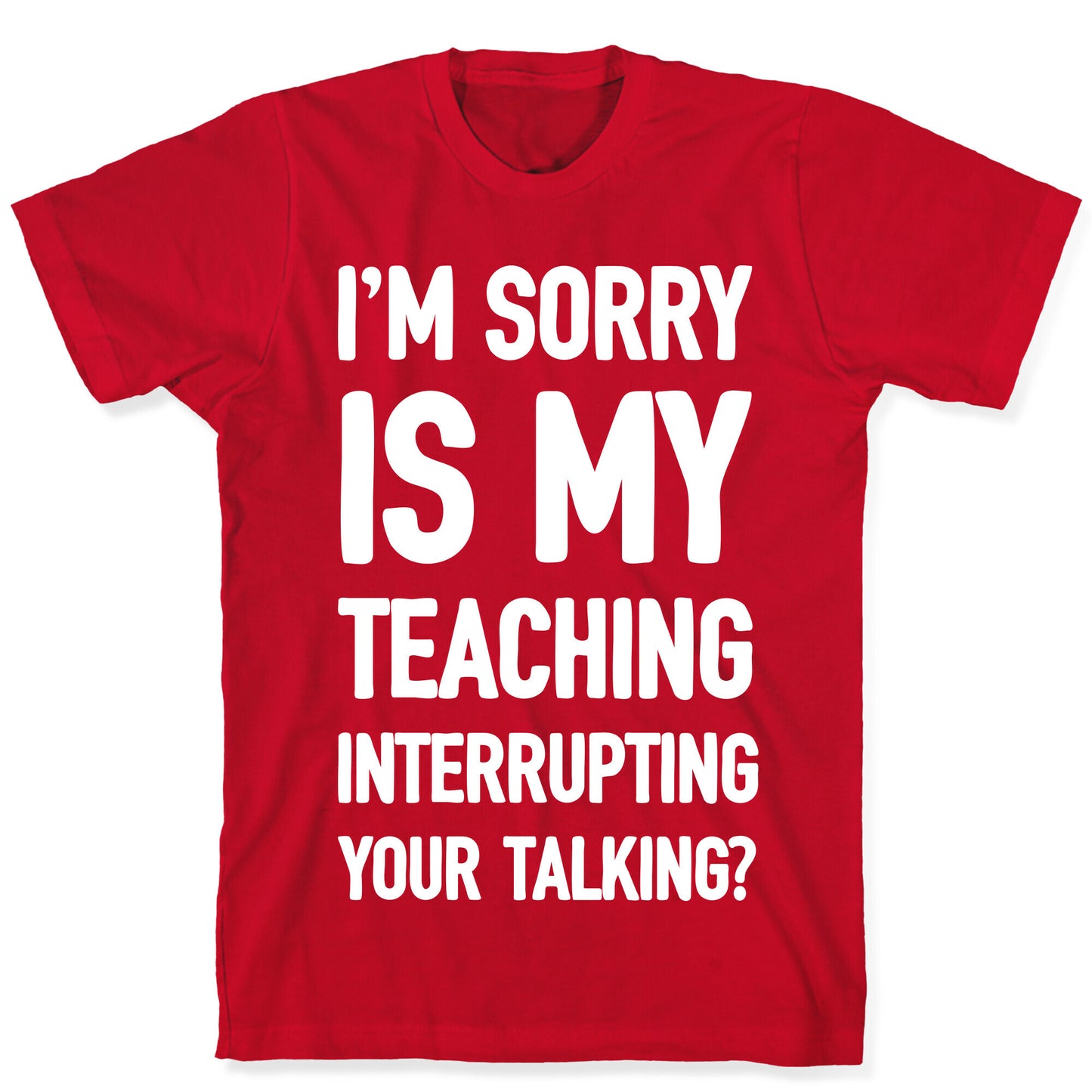 I'm Sorry Is My Teaching Interrupting Your Talking T-Shirt