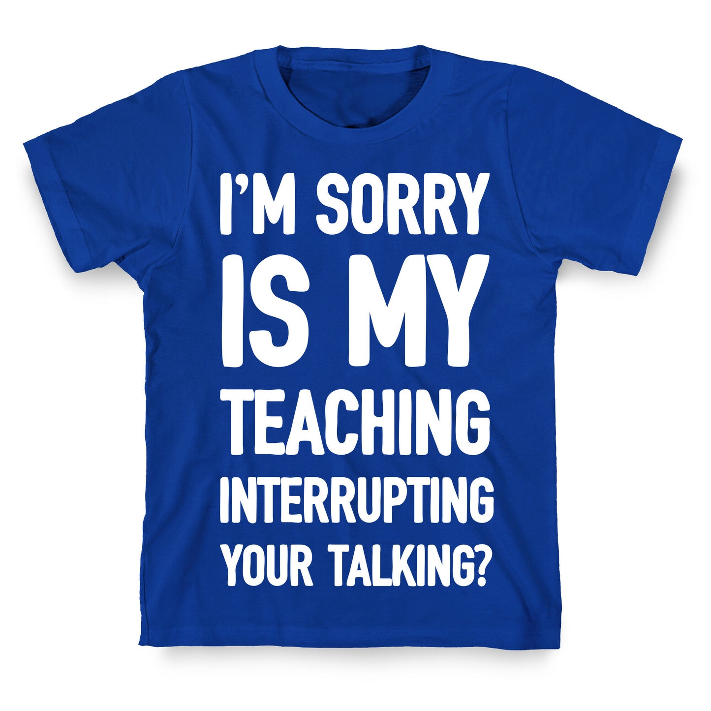 I'm Sorry Is My Teaching Interrupting Your Talking T-Shirt