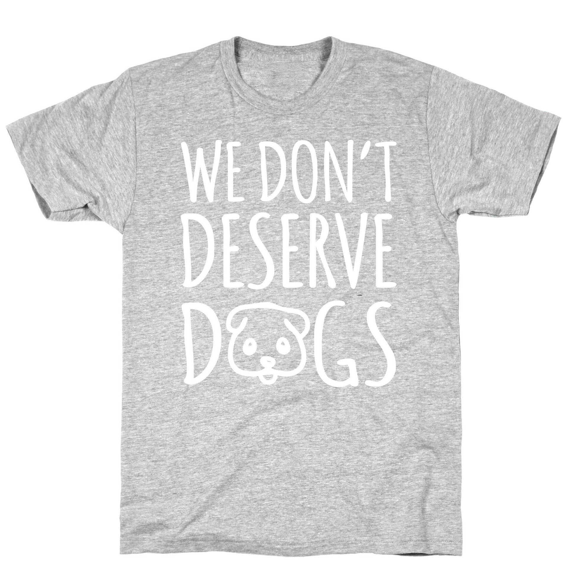 We Don't Deserve Dogs White Font T-Shirt