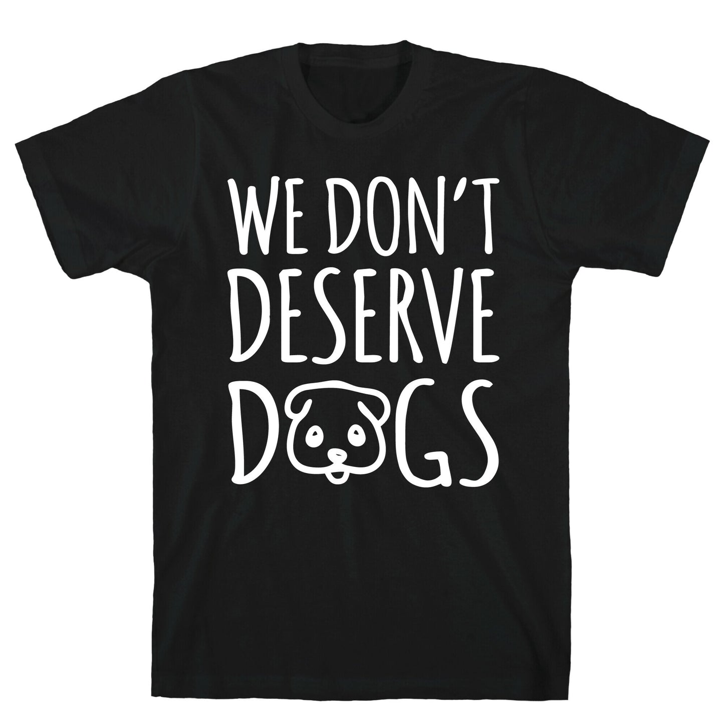 We Don't Deserve Dogs White Font T-Shirt