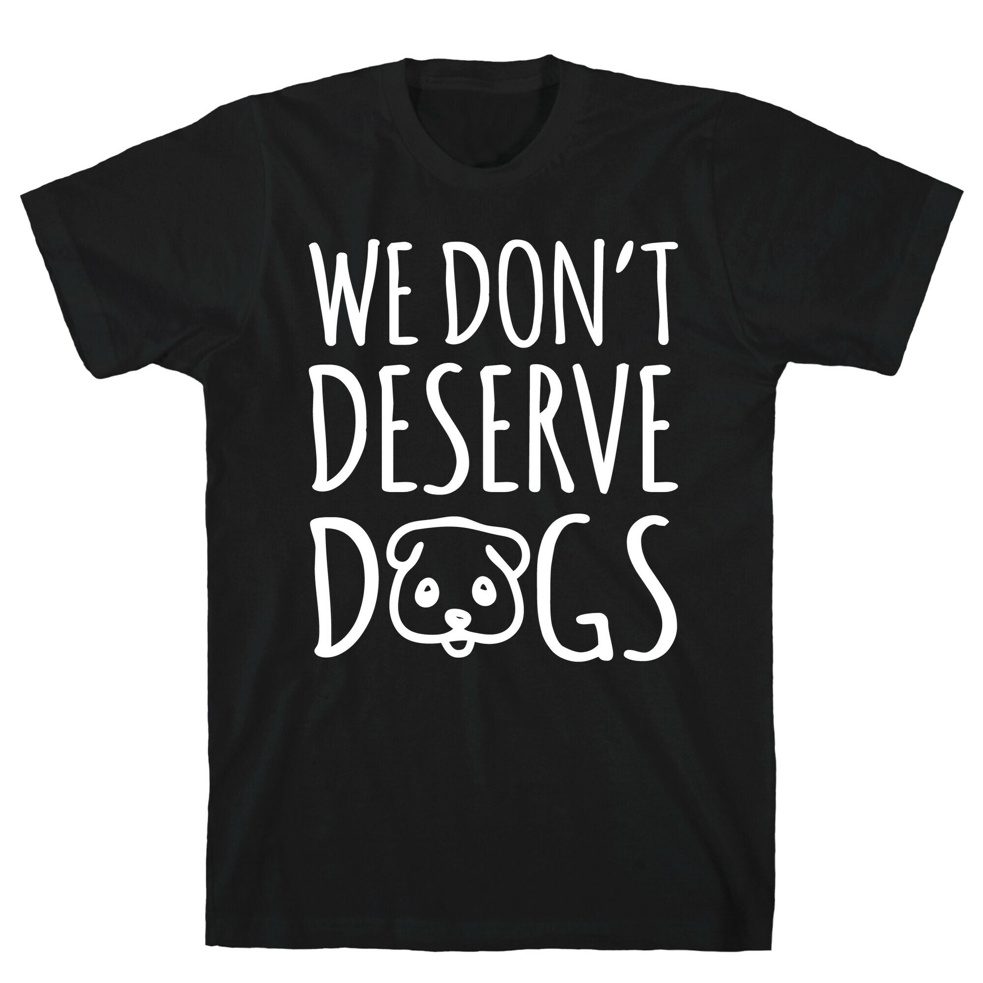 We Don't Deserve Dogs White Font T-Shirt