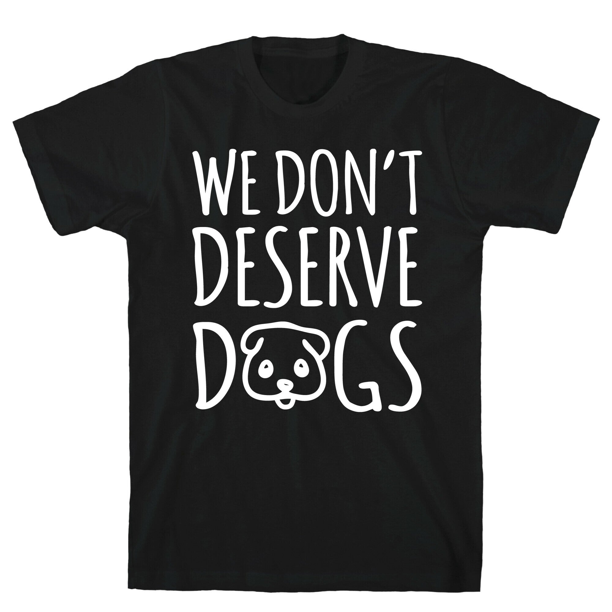 We Don't Deserve Dogs White Font T-Shirt
