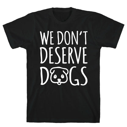 We Don't Deserve Dogs White Font T-Shirt