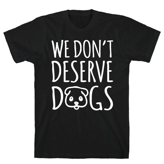 We Don't Deserve Dogs White Font T-Shirt