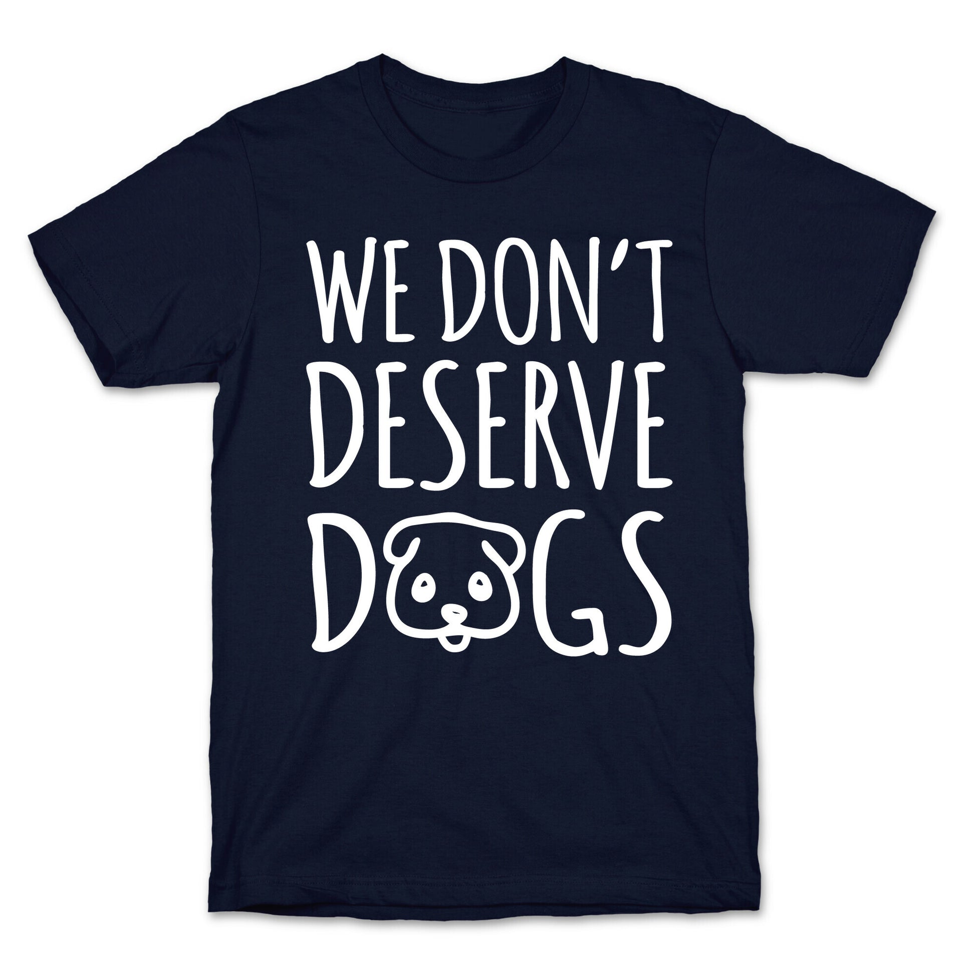 We Don't Deserve Dogs White Font T-Shirt