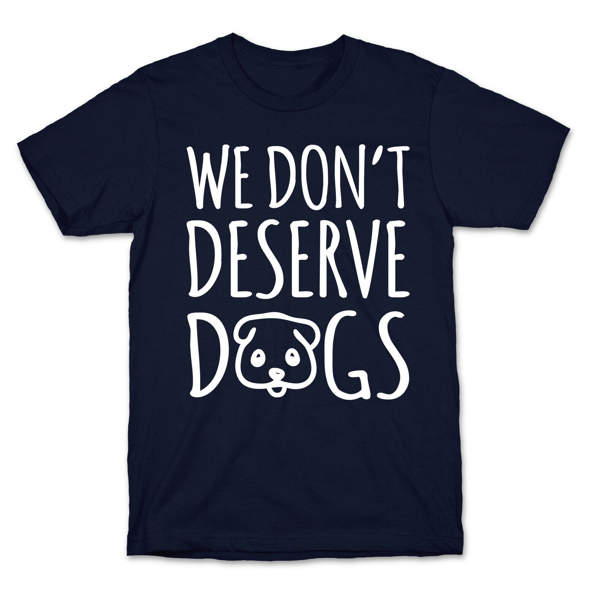 We Don't Deserve Dogs White Font T-Shirt