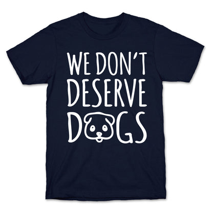 We Don't Deserve Dogs White Font T-Shirt