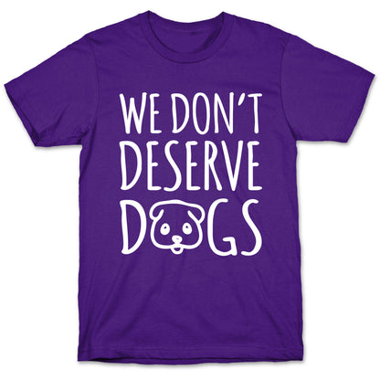 We Don't Deserve Dogs White Font T-Shirt